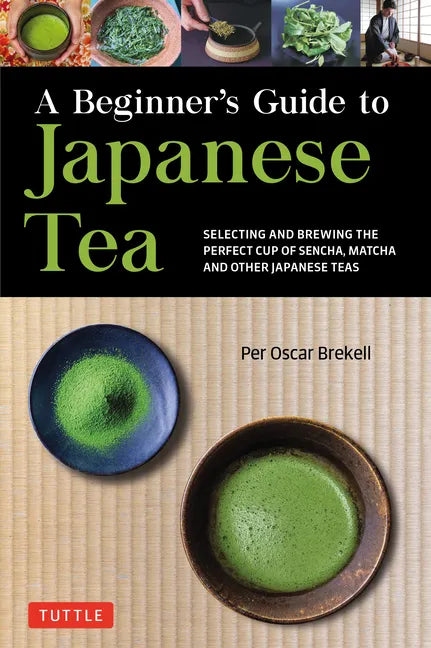 A Beginner's Guide to Japanese Tea: Selecting and Brewing the Perfect Cup of Sencha, Matcha, and Other Japanese Teas - Paperback