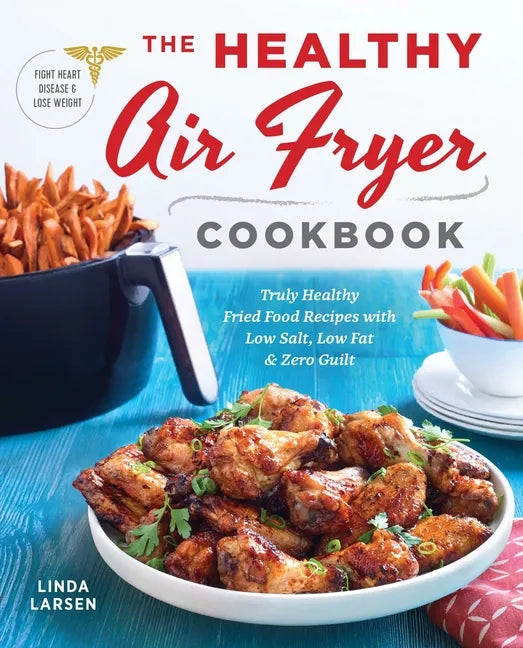The Healthy Air Fryer Cookbook: Truly Healthy Fried Food Recipes with Low Salt, Low Fat, and Zero Guilt - Paperback