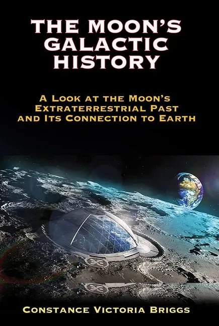 The Moon's Galactic History: A Look at the Moon's Extraterrestrial Past and Its Connection to Earth - Paperback