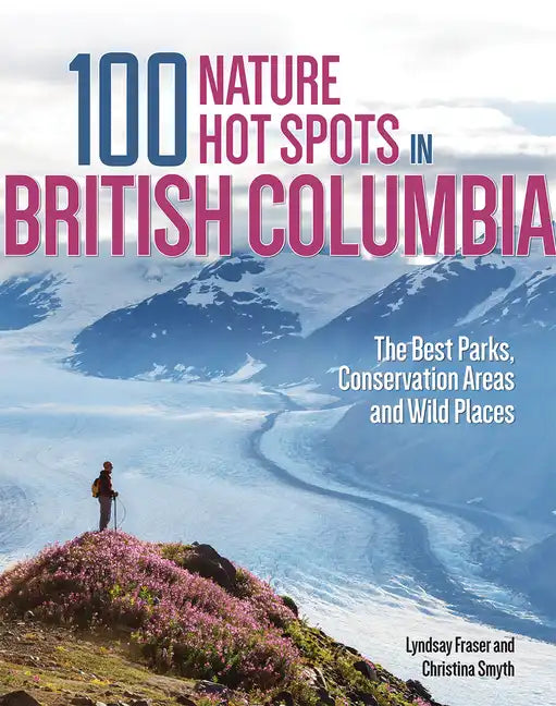 100 Nature Hot Spots in British Columbia: The Best Parks, Conservation Areas and Wild Places - Paperback