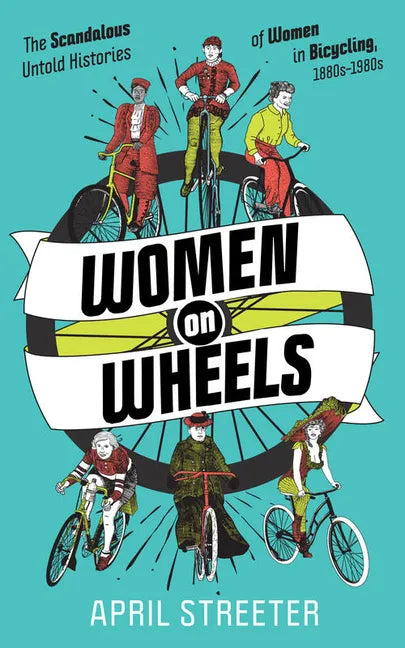 Women on Wheels: The Scandalous Untold Histories of Women in Bicycling: The Scandalous Untold Histories of Women in Bicycling - Paperback