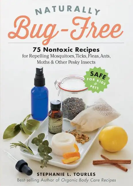 Naturally Bug Free 75 Nontoxic Recipes for Repelling Mosquitoes Ticks Fleas Ants