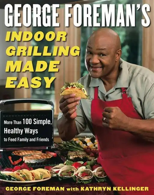 George Foreman's Indoor Grilling Made Easy: More Than 100 Simple, Healthy Ways to Feed Family and Friends - Hardcover