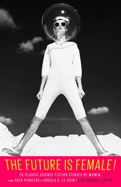 The Future Is Female! 25 Classic Science Fiction Stories by Women, from Pulp Pioneers to Ursula K. Le Guin: A Library of America Special Publication - Hardcover