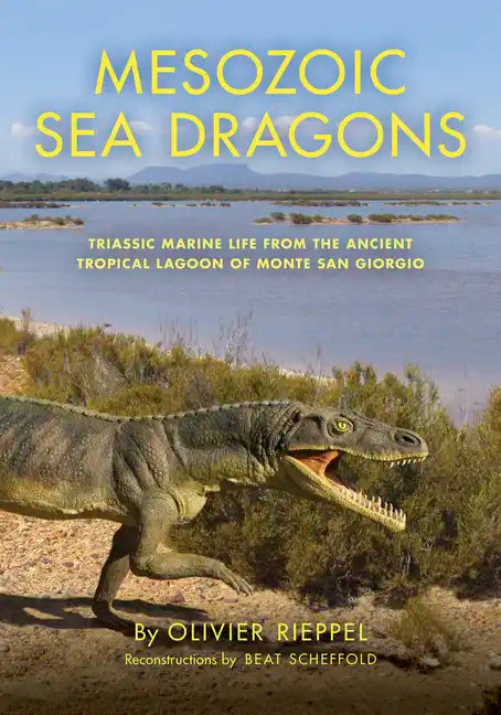 Mesozoic Sea Dragons: Triassic Marine Life from the Ancient Tropical Lagoon of Monte San Giorgio - Hardcover