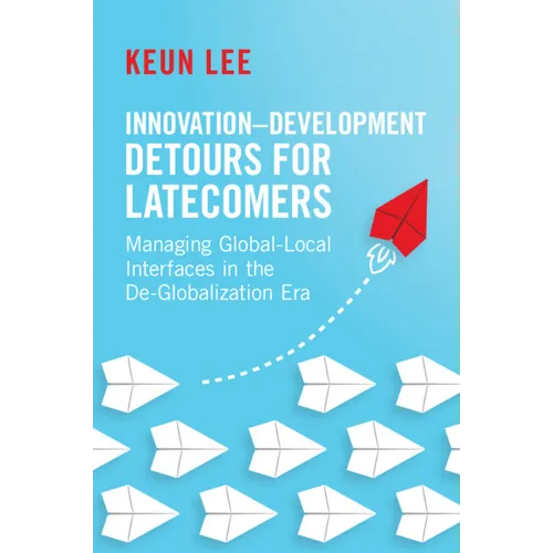Innovation-Development Detours for Latecomers: Managing Global-Local Interfaces in the De-Globalization Era - Paperback