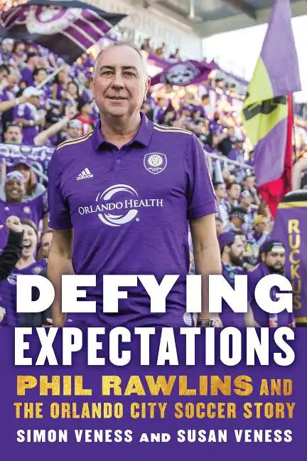Defying Expectations: Phil Rawlins and the Orlando City Soccer Story - Hardcover