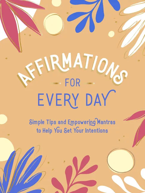 Affirmations for Every Day: Simple Tips and Empowering Mantras to Help You Set Your Intentions - Hardcover