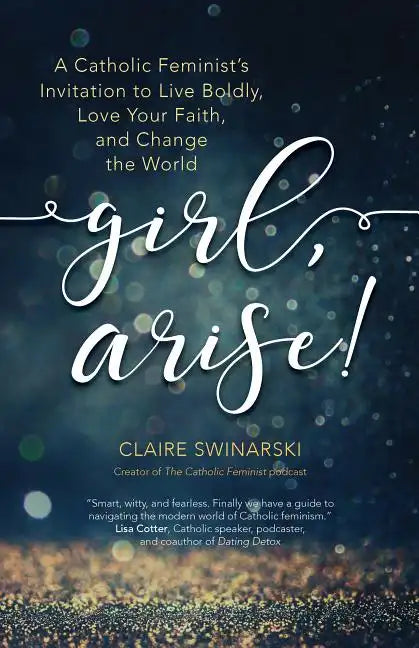 Girl, Arise!: A Catholic Feminist's Invitation to Live Boldly, Love Your Faith, and Change the World - Paperback