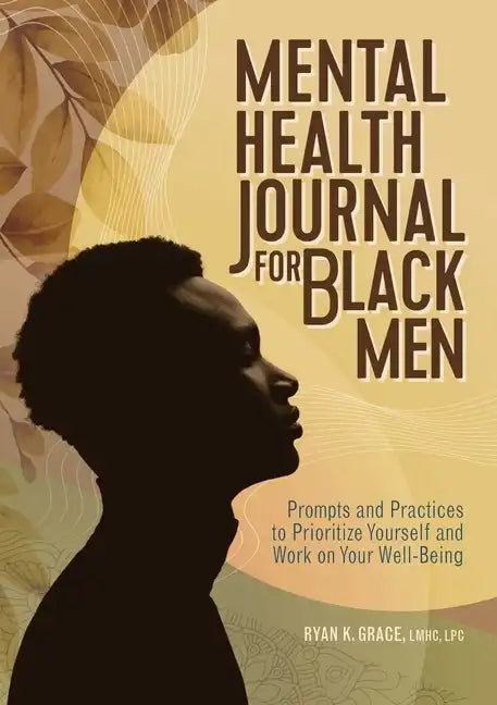 Mental Health Journal for Black Men: Prompts and Practices to Prioritize Yourself and Work on Your Well-Being - Paperback