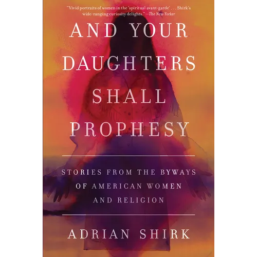 And Your Daughters Shall Prophesy: Stories From the Byways of American Women and Religion - Paperback