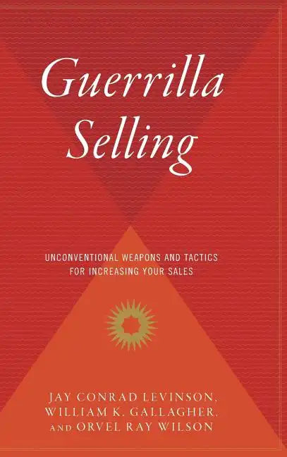 Guerrilla Selling: Unconventional Weapons and Tactics for Increasing Your Sales - Hardcover
