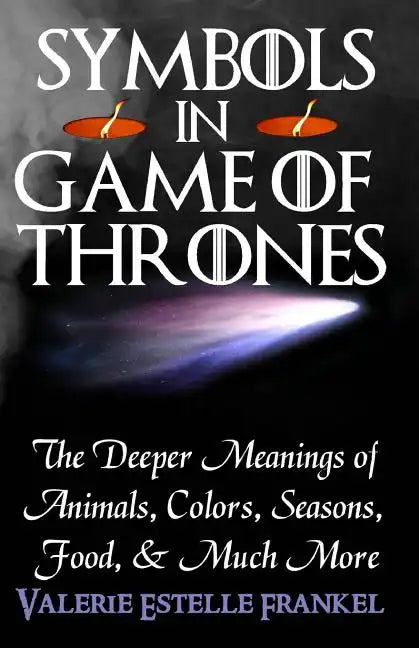 Symbols in Game of Thrones: The Deeper Meanings of Animals, Colors, Seasons, Food, and Much More - Paperback
