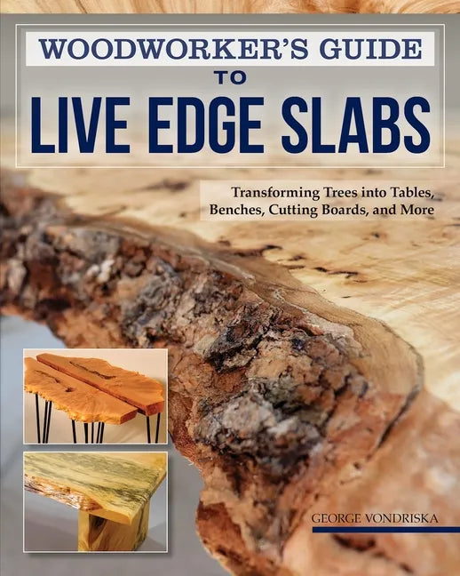 Woodworker's Guide to Live Edge Slabs: Transforming Trees Into Tables, Benches, Cutting Boards, and More - Paperback