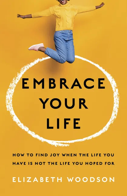 Embrace Your Life: How to Find Joy When the Life You Have Is Not the Life You Hoped for - Paperback