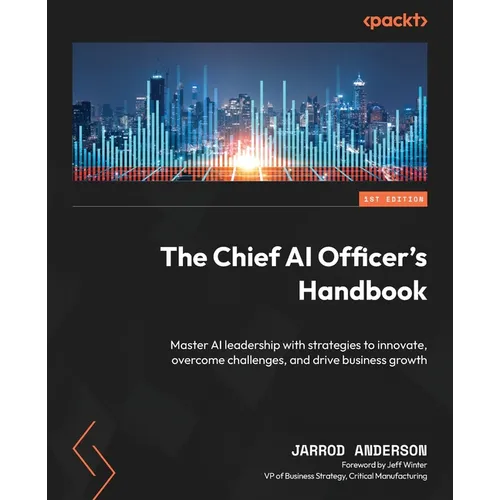 The Chief AI Officer's Handbook: Master AI leadership with strategies to innovate, overcome challenges, and drive business growth - Paperback