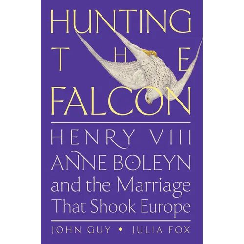 Hunting the Falcon: Henry VIII, Anne Boleyn, and the Marriage That Shook Europe - Hardcover