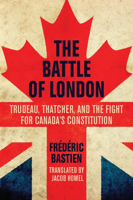 The Battle of London: Trudeau, Thatcher, and the Fight for Canada's Constitution - Paperback