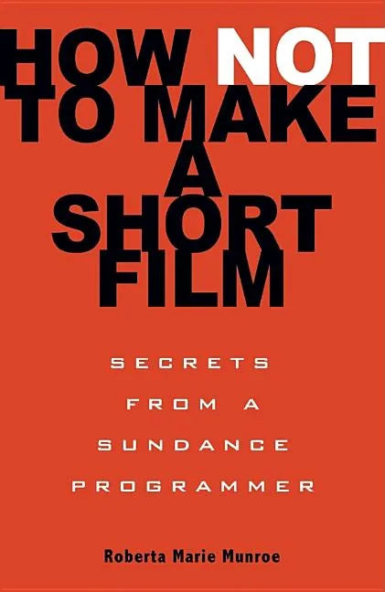 How Not to Make a Short Film: Secrets from a Sundance Programmer - Paperback