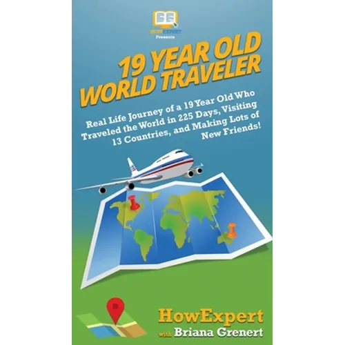 19 Year Old World Traveler: Real Life Journey of a 19 Year Old Who Traveled the World in 225 Days, Visiting 13 Countries, and Making Lots of New F - Hardcover