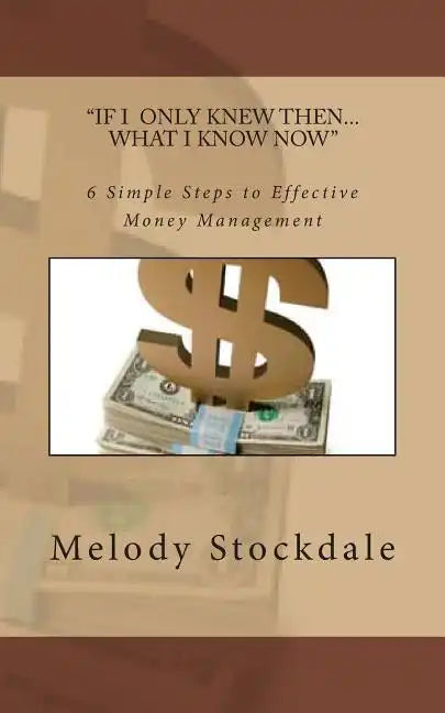 If I only knew then... What I know now: 6 Simple Steps to Effective Money Management - Paperback