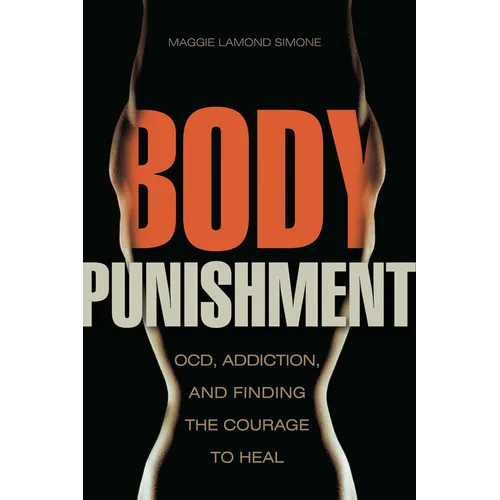 Body Punishment: Ocd, Addiction, and Finding the Courage to Heal - Paperback