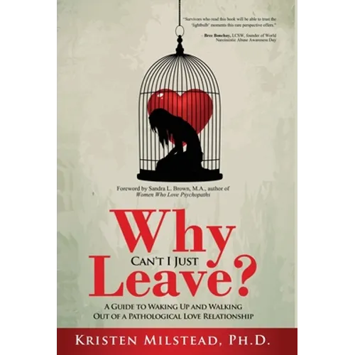 Why Can't I Just Leave: A Guide to Waking Up and Walking Out of a Pathological Love Relationship - Hardcover