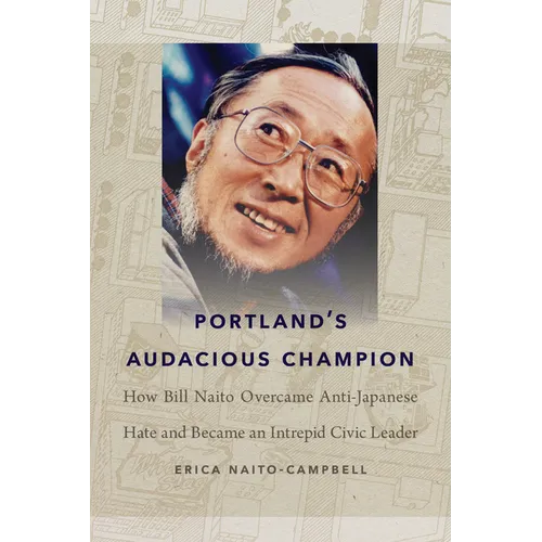 Portland's Audacious Champion: How Bill Naito Overcame Anti-Japanese Hate and Became an Intrepid Civic Leader - Paperback
