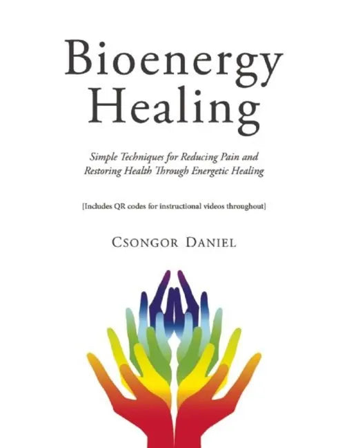 Bioenergy Healing: Simple Techniques for Reducing Pain and Restoring Health Through Energetic Healing - Paperback