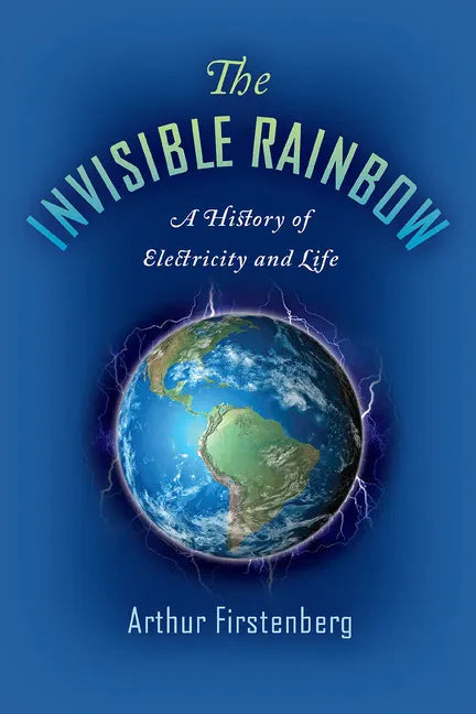 The Invisible Rainbow: A History of Electricity and Life - Paperback