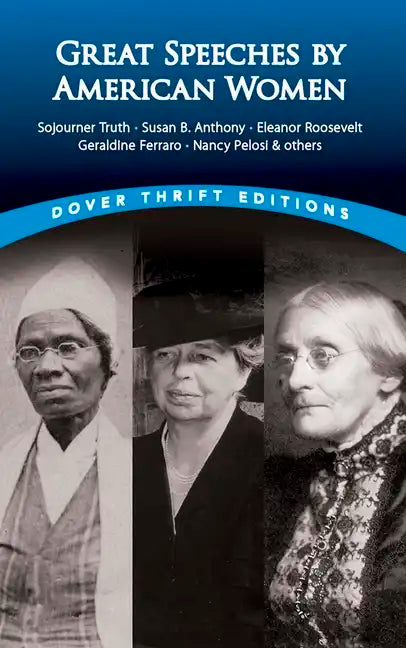 Great Speeches by American Women: Sojourner Truth, Susan B. Anthony, Eleanor Roosevelt, Geraldine Ferraro, Nancy Pelosi & Others - Paperback