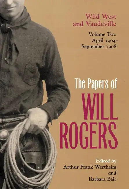 The Papers of Will Rogers: Wild West and Vaudeville, April 1904-September 1908 - Hardcover