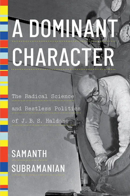 A Dominant Character: The Radical Science and Restless Politics of J. B. S. Haldane - Hardcover