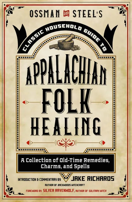 Ossman & Steel's Classic Household Guide to Appalachian Folk Healing: A Collection of Old-Time Remedies, Charms, and Spells - Paperback