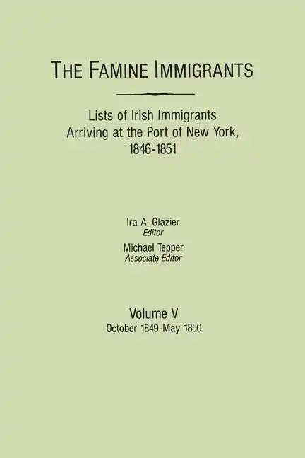 Famine Immigrants. Lists of Irish Immigrants Arriving at the Port of New York, 1846-1851. Volume V: October 1849-May 1850 - Paperback