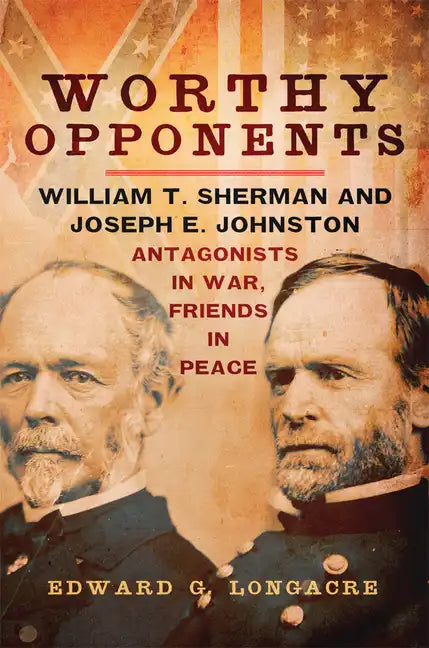 Worthy Opponents: William T. Sherman and Joseph E. Johnston--Antagonists in War, Friends in Peace - Paperback