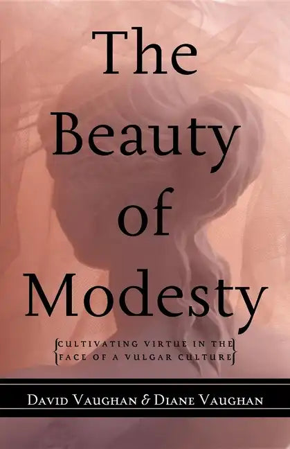 The Beauty of Modesty: Cultivating Virtue in the Face of a Vulgar Culture - Hardcover