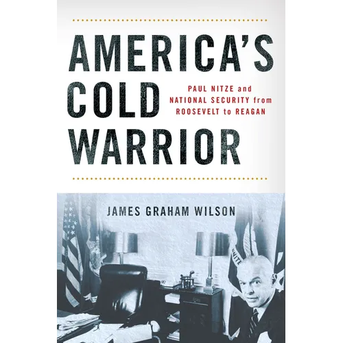 America's Cold Warrior: Paul Nitze and National Security from Roosevelt to Reagan - Hardcover