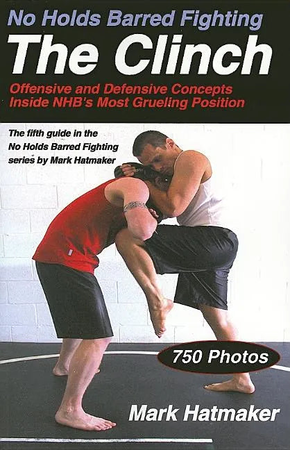 No Holds Barred Fighting: The Clinch: Offensive and Defensive Concepts Inside NHB's Most Grueling Position - Paperback