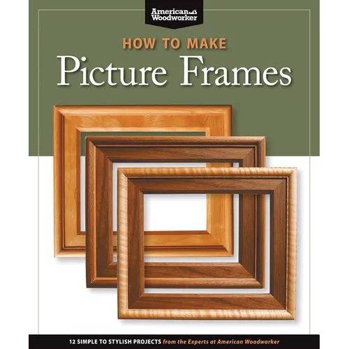 How to Make Picture Frames (Best of Aw): 12 Simple to Stylish Projects from the Experts at American Woodworker (American Woodworker) - Paperback