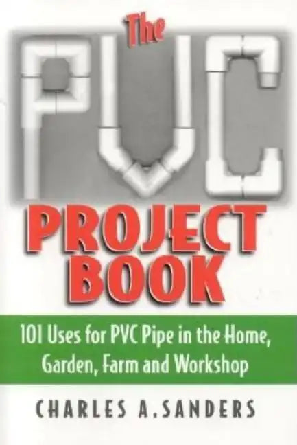 The PVC Project Book: 101 Uses for PVC Pipe in the Home, Garden, Farm and Workshop - Paperback