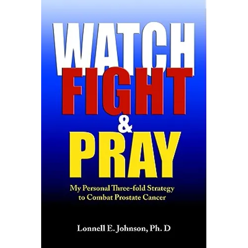 Watch, Fight and Pray: My Personal Strategy to Combat Prostate Cancer - Paperback