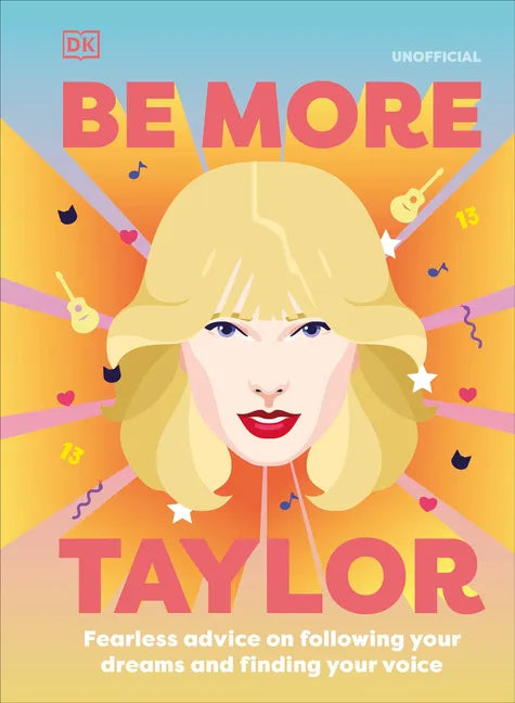 Be More Taylor Swift: Fearless Advice on Following Your Dreams and Finding Your Voice - Hardcover