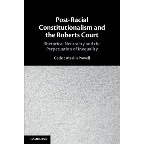 Post-Racial Constitutionalism and the Roberts Court: Rhetorical Neutrality and the Perpetuation of Inequality - Paperback
