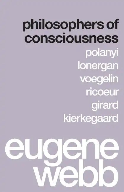 Philosophers of Consciousness: Polanyi, Lonergan, Voegelin, Ricoeur, Girard, Kierkegaard - Paperback