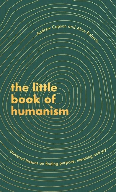 The Little Book of Humanism: Universal Lessons on Finding Purpose, Meaning and Joy - Hardcover
