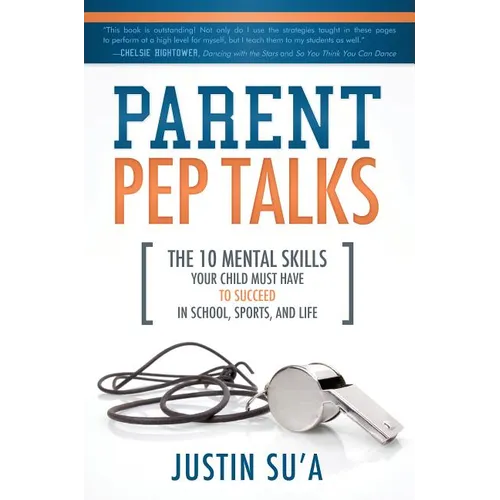 Parent Pep Talks: The 10 Mental Skills Your Child Must Have to Succeed in School, Sports, and Life - Paperback