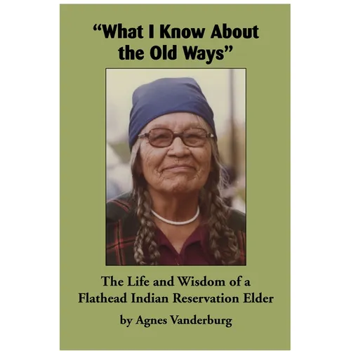 What I Know about the Old Ways: The Life and Wisdom of a Flathead Indian Reservation Elder - Paperback