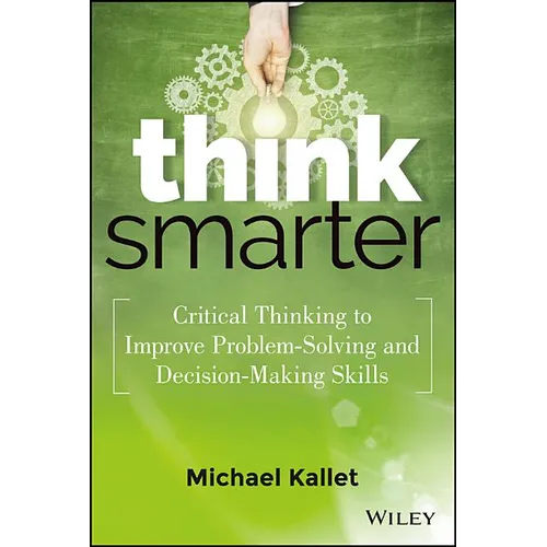 Think Smarter: Critical Thinking to Improve Problem-Solving and Decision-Making Skills - Hardcover