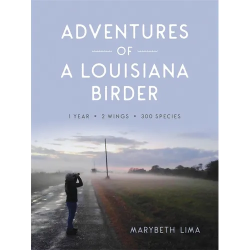 Adventures of a Louisiana Birder: One Year, Two Wings, Three Hundred Species - Hardcover